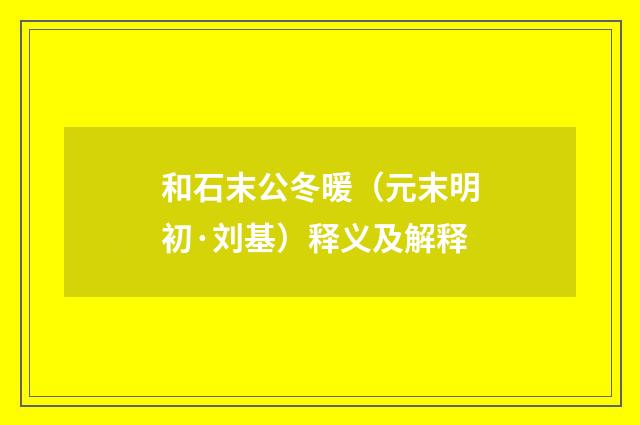 和石末公冬暖（元末明初·刘基）释义及解释