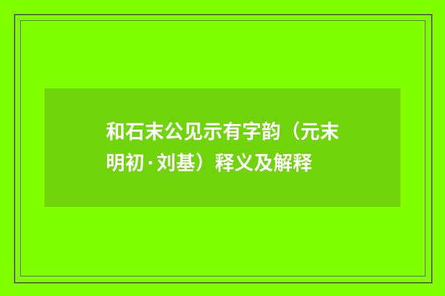 和石末公见示有字韵（元末明初·刘基）释义及解释