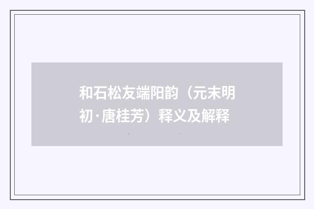 和石松友端阳韵（元末明初·唐桂芳）释义及解释
