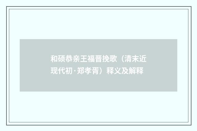 和硕恭亲王福晋挽歌（清末近现代初·郑孝胥）释义及解释