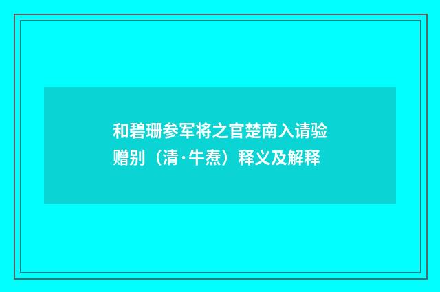 和碧珊参军将之官楚南入请验赠别（清·牛焘）释义及解释