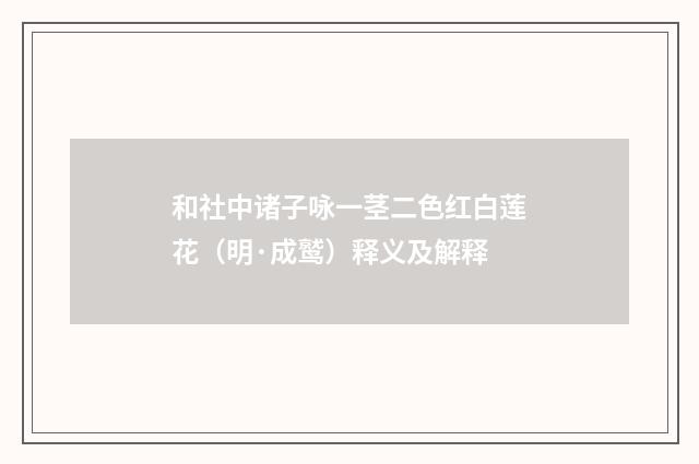 和社中诸子咏一茎二色红白莲花（明·成鹫）释义及解释