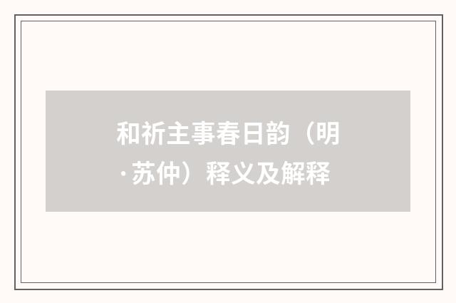 和祈主事春日韵（明·苏仲）释义及解释