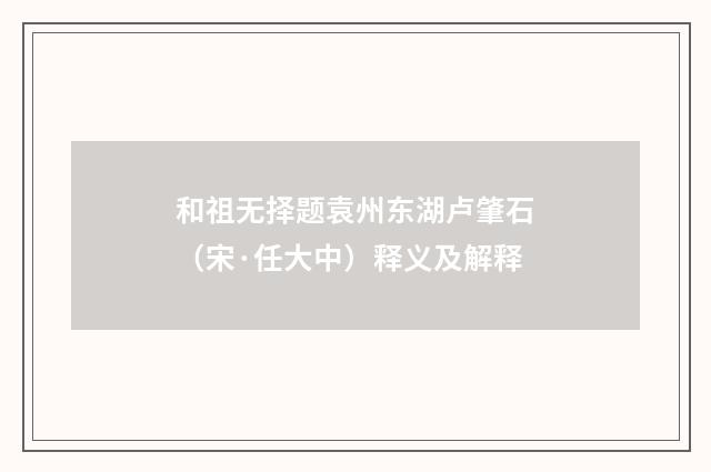 和祖无择题袁州东湖卢肇石（宋·任大中）释义及解释