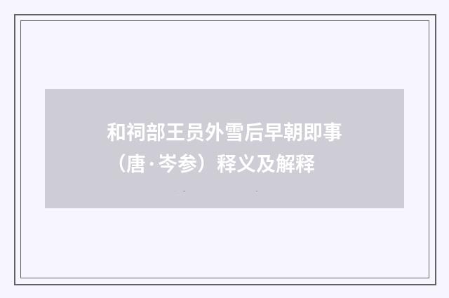 和祠部王员外雪后早朝即事（唐·岑参）释义及解释
