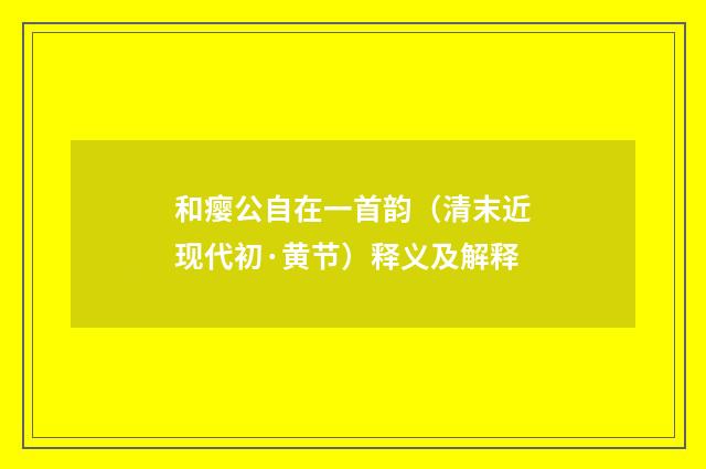 和瘿公自在一首韵（清末近现代初·黄节）释义及解释