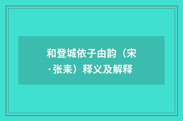 和登城依子由韵（宋·张耒）释义及解释
