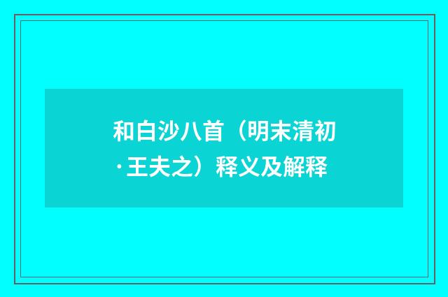 和白沙八首（明末清初·王夫之）释义及解释