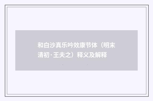 和白沙真乐吟效康节体（明末清初·王夫之）释义及解释