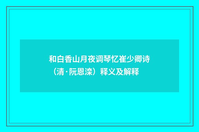 和白香山月夜调琴忆崔少卿诗（清·阮恩滦）释义及解释
