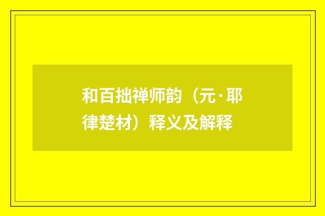 和百拙禅师韵（元·耶律楚材）释义及解释