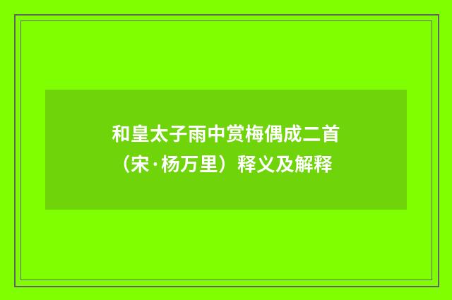 和皇太子雨中赏梅偶成二首（宋·杨万里）释义及解释