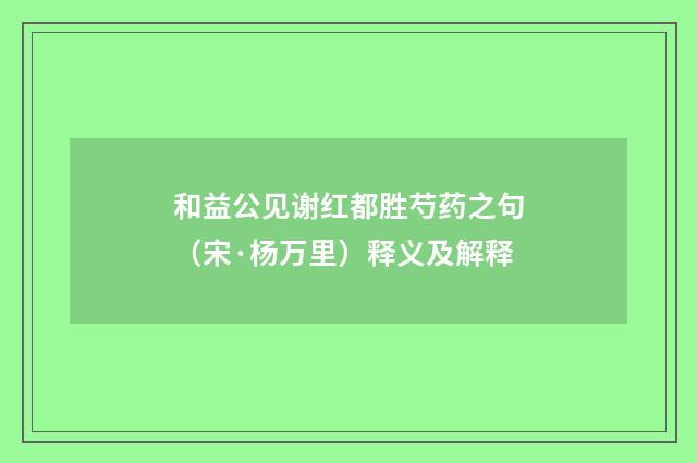 和益公见谢红都胜芍药之句（宋·杨万里）释义及解释