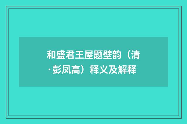 和盛君王屋题壁韵（清·彭凤高）释义及解释