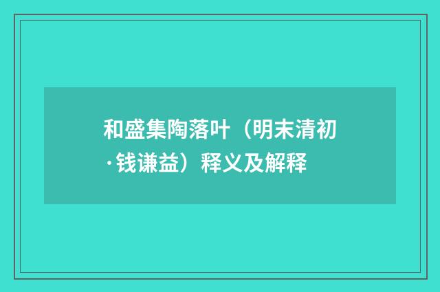 和盛集陶落叶（明末清初·钱谦益）释义及解释