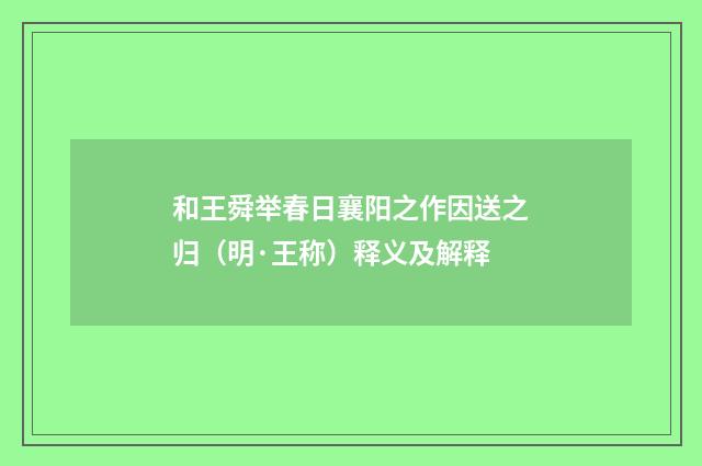 和王舜举春日襄阳之作因送之归（明·王称）释义及解释