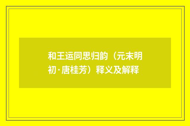 和王运同思归韵（元末明初·唐桂芳）释义及解释