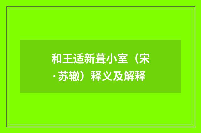 和王适新葺小室（宋·苏辙）释义及解释