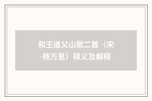 和王道父山歌二首（宋·杨万里）释义及解释