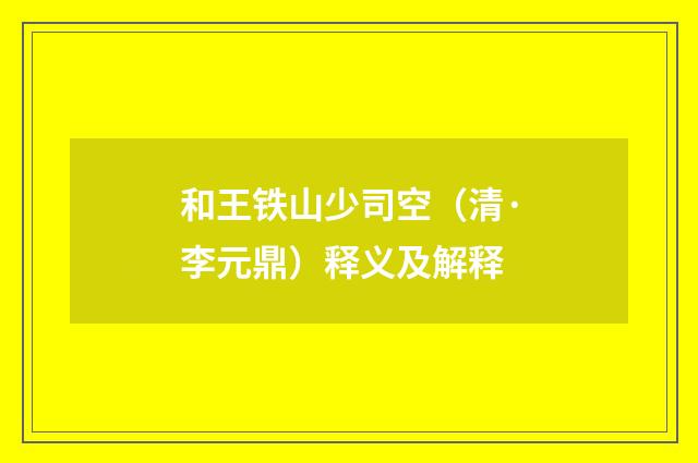 和王铁山少司空（清·李元鼎）释义及解释