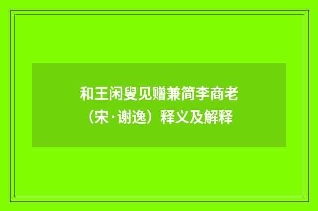 和王闲叟见赠兼简李商老（宋·谢逸）释义及解释