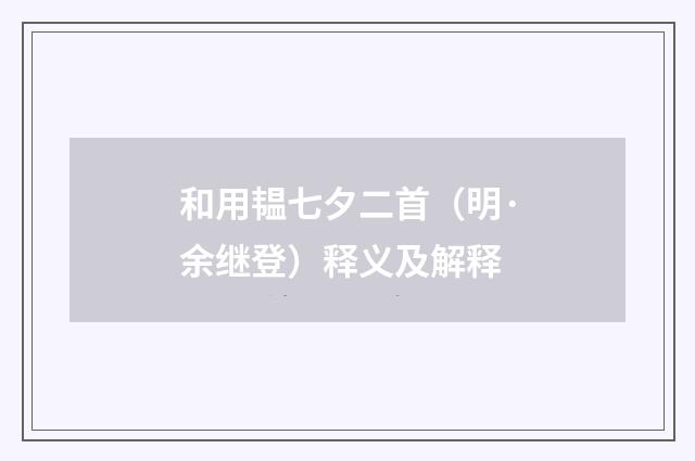 和用韫七夕二首（明·余继登）释义及解释