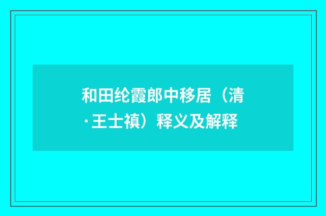 和田纶霞郎中移居（清·王士禛）释义及解释