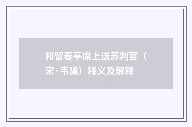 和留春亭席上送苏判官（宋·韦骧）释义及解释