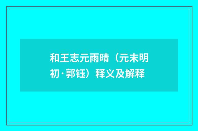 和王志元雨晴（元末明初·郭钰）释义及解释