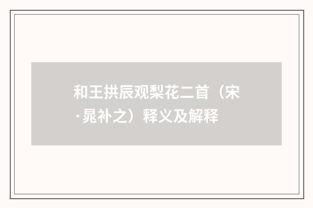和王拱辰观梨花二首（宋·晁补之）释义及解释