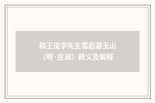 和王提学先生雪后游玉山（明·庄昶）释义及解释