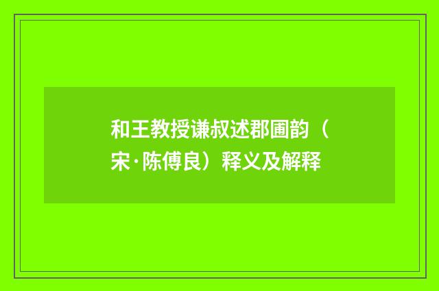 和王教授谦叔述郡圃韵（宋·陈傅良）释义及解释