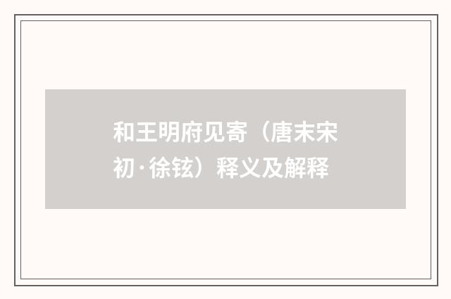和王明府见寄（唐末宋初·徐铉）释义及解释