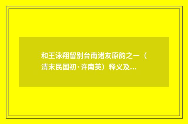 和王泳翔留别台南诸友原韵之ㄧ（清末民国初·许南英）释义及解释