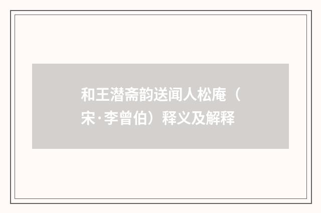 和王潜斋韵送闻人松庵（宋·李曾伯）释义及解释