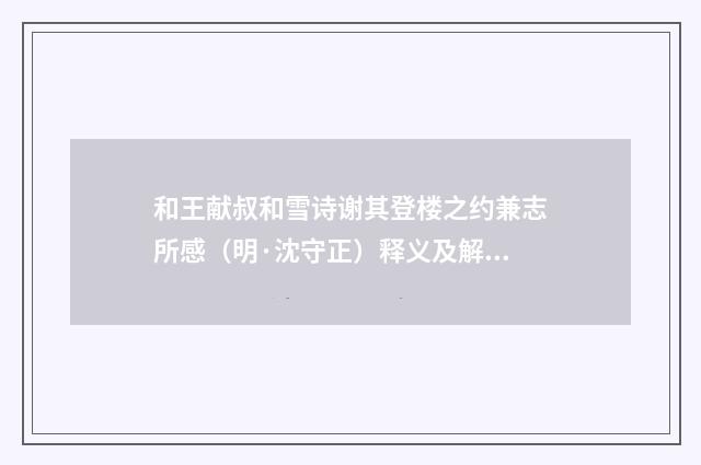 和王献叔和雪诗谢其登楼之约兼志所感（明·沈守正）释义及解释