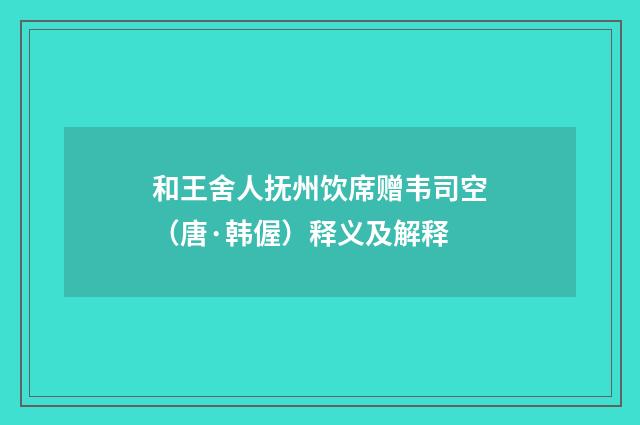 和王舍人抚州饮席赠韦司空（唐·韩偓）释义及解释