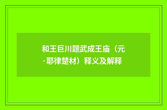 和王巨川题武成王庙（元·耶律楚材）释义及解释