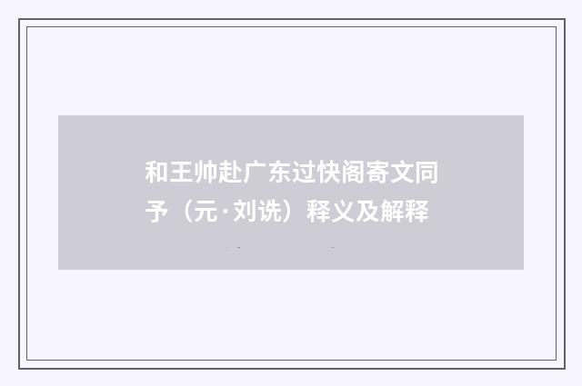 和王帅赴广东过快阁寄文同予（元·刘诜）释义及解释