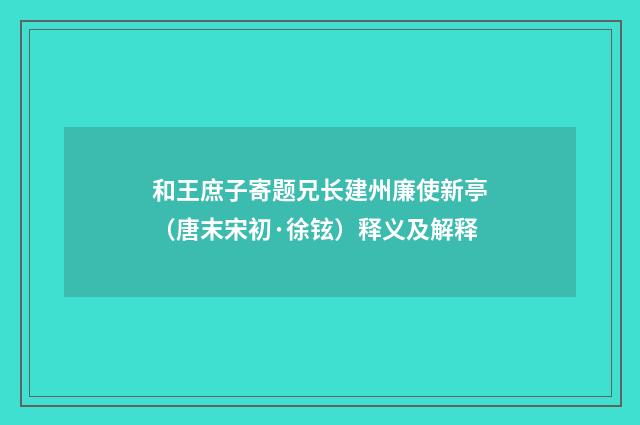 和王庶子寄题兄长建州廉使新亭（唐末宋初·徐铉）释义及解释