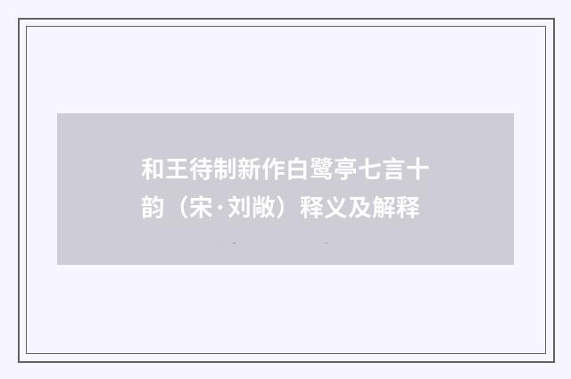 和王待制新作白鹭亭七言十韵（宋·刘敞）释义及解释