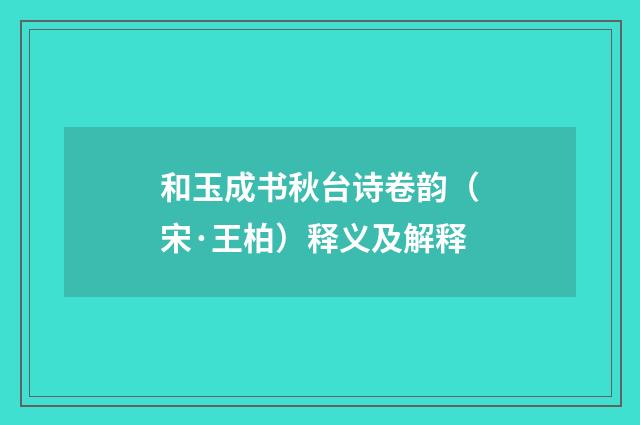 和玉成书秋台诗卷韵（宋·王柏）释义及解释