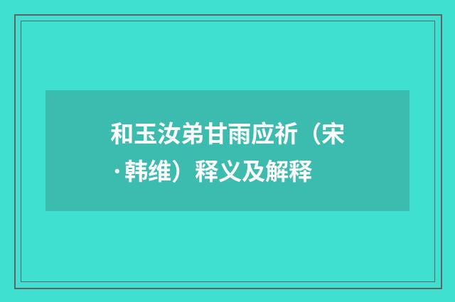 和玉汝弟甘雨应祈（宋·韩维）释义及解释