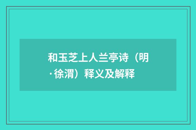 和玉芝上人兰亭诗（明·徐渭）释义及解释