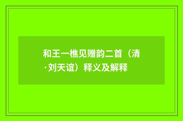 和王一樵见赠韵二首（清·刘天谊）释义及解释