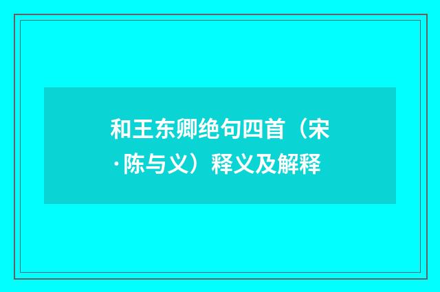 和王东卿绝句四首（宋·陈与义）释义及解释