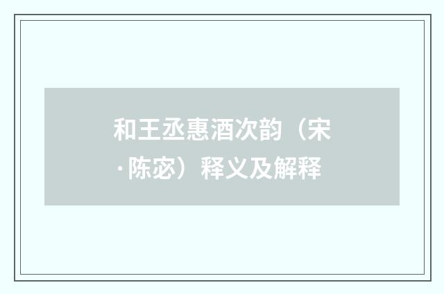 和王丞惠酒次韵（宋·陈宓）释义及解释