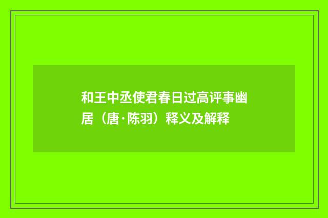 和王中丞使君春日过高评事幽居（唐·陈羽）释义及解释