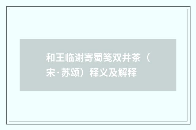 和王临谢寄蜀笺双井茶（宋·苏颂）释义及解释