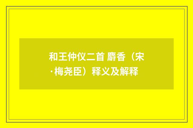 和王仲仪二首 麝香（宋·梅尧臣）释义及解释